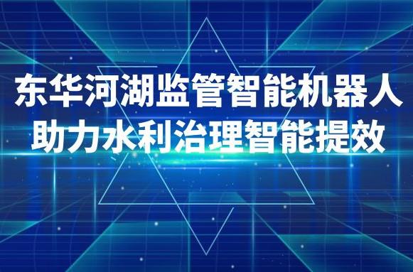 東華河湖監管智能機器人助力水利治理智能提效