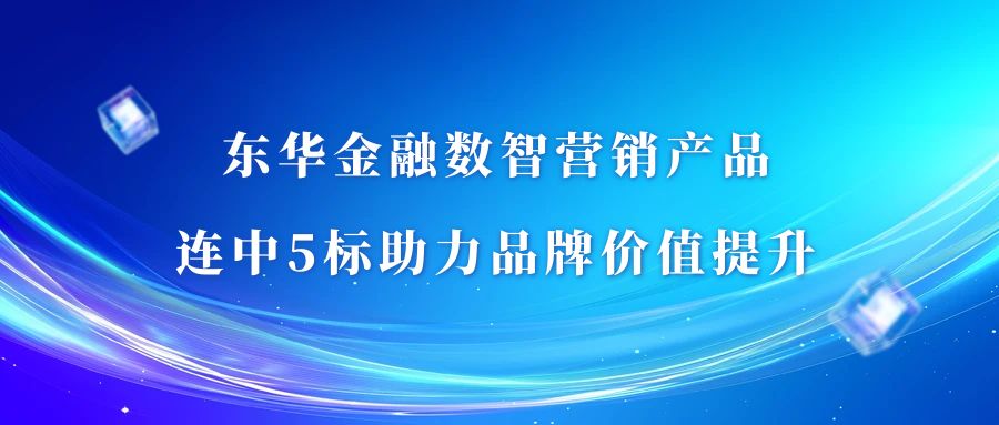東華金融數智營銷產品連中5標助力品牌價值提升