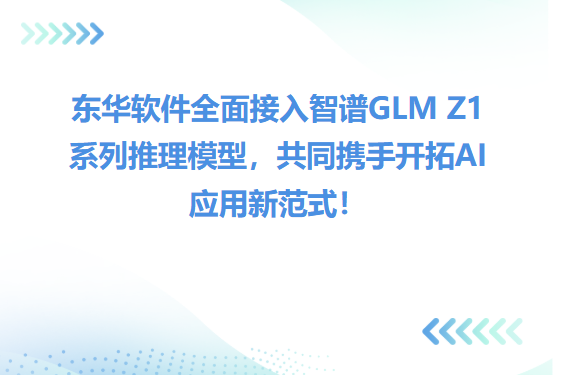 東華軟件全面接入智譜GLM Z1系列推理模型，共同攜手開拓AI應用新范式！