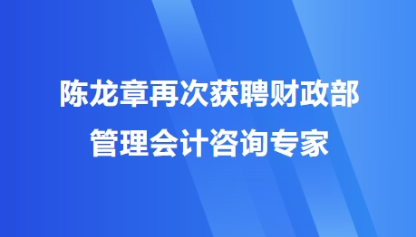 陳龍章再次獲聘財政部管理會計咨詢專家