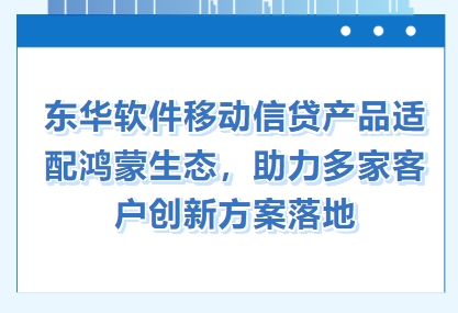 東華軟件移動信貸產品適配鴻蒙生態，助力多家客戶創新方案落地