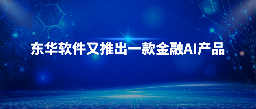 東華軟件又推出一款金融AI產品