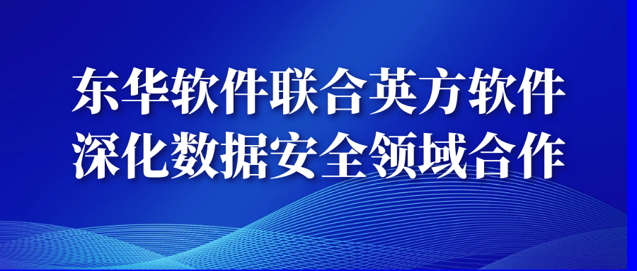 東華軟件聯合英方軟件深化數據安全領域合作
